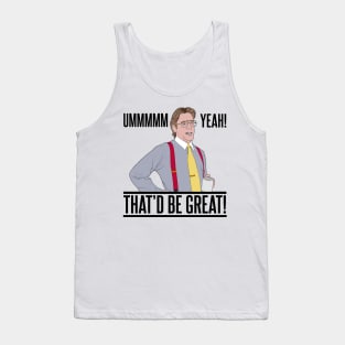 Bill Lumbergh Umm Yeah That'd be Great Quote Tank Top